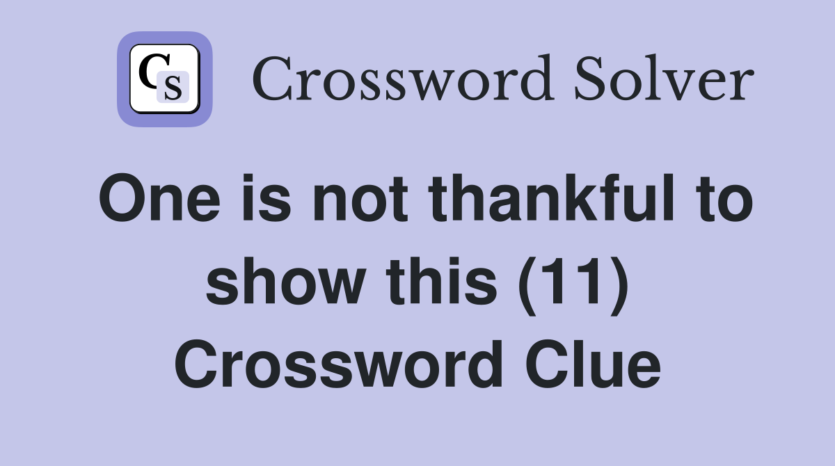 One is not thankful to show this (11) Crossword Clue