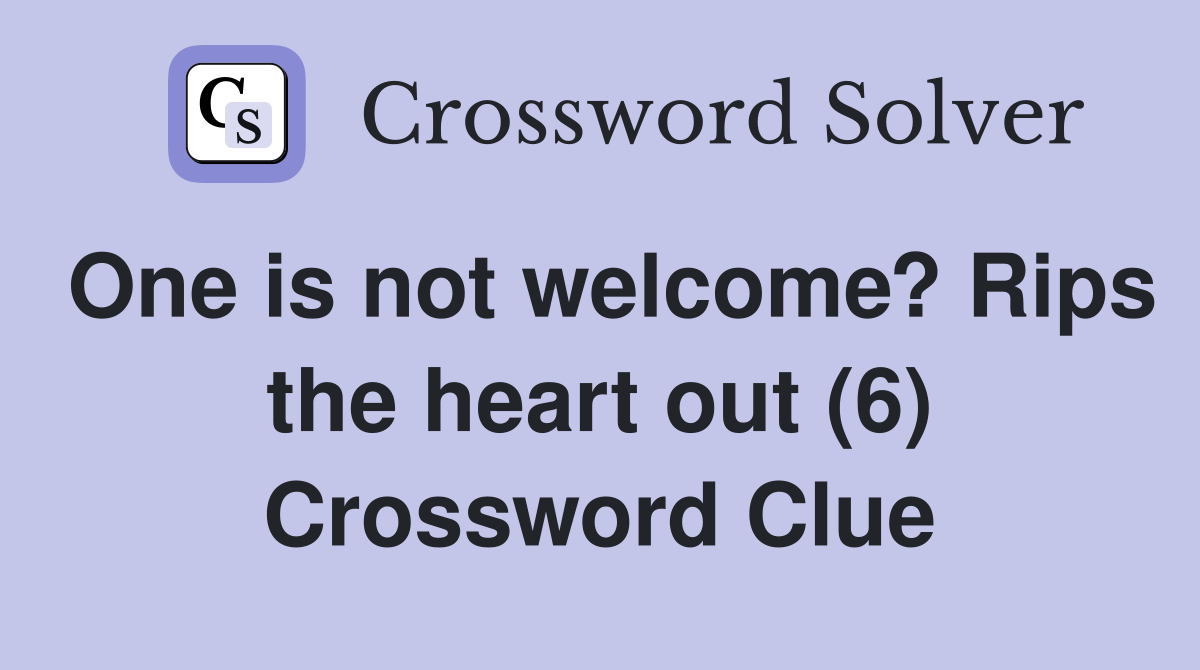 One is not welcome? Rips the heart out (6) Crossword Clue