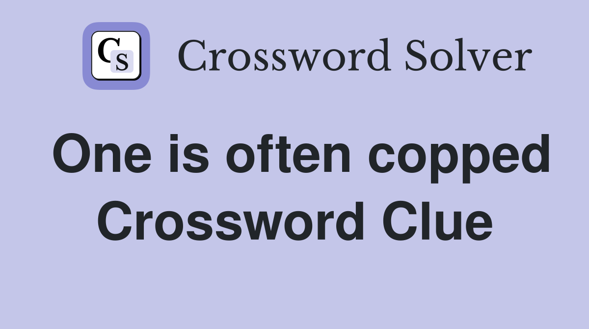 One is often copped Crossword Clue