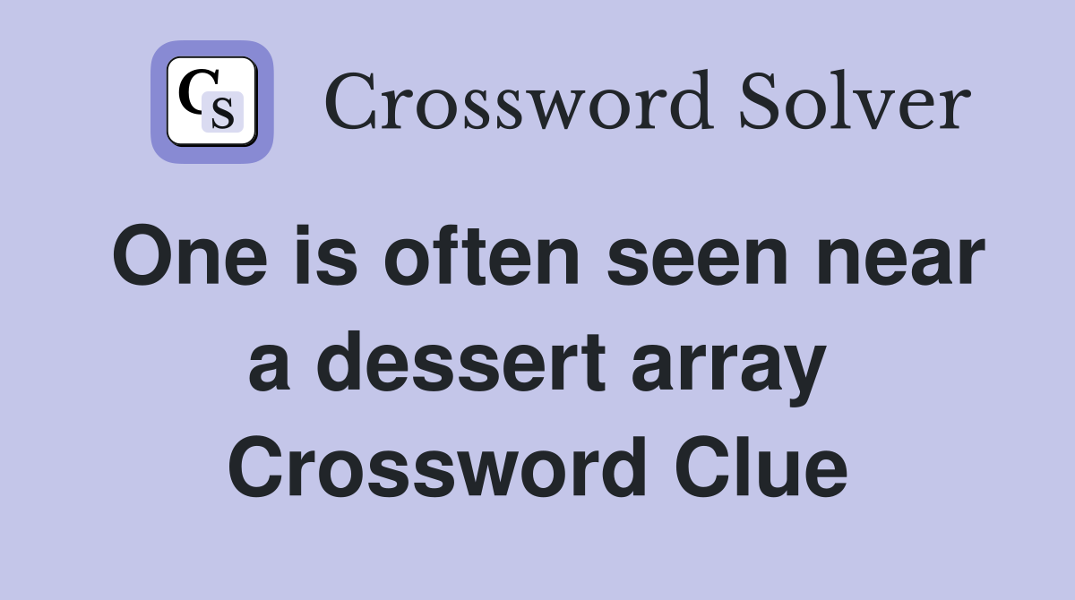 One is often seen near a dessert array Crossword Clue