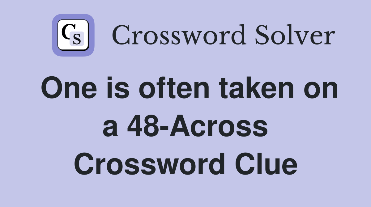 One is often taken on a 48-Across Crossword Clue