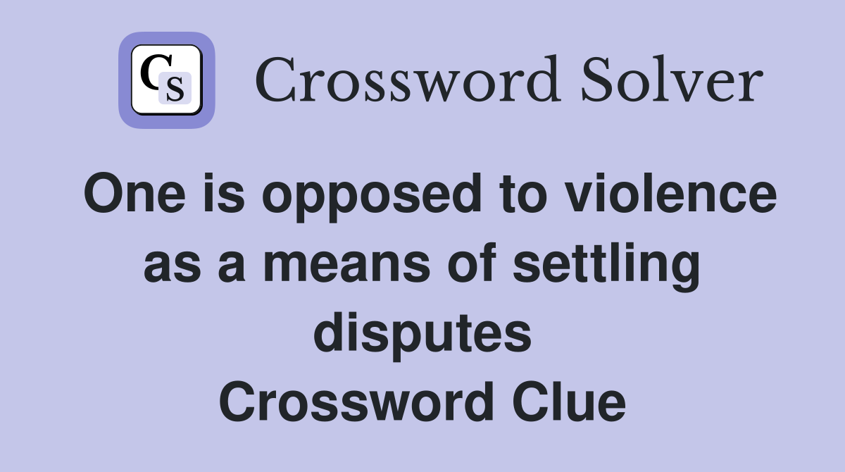 One is opposed to violence as a means of settling disputes Crossword Clue