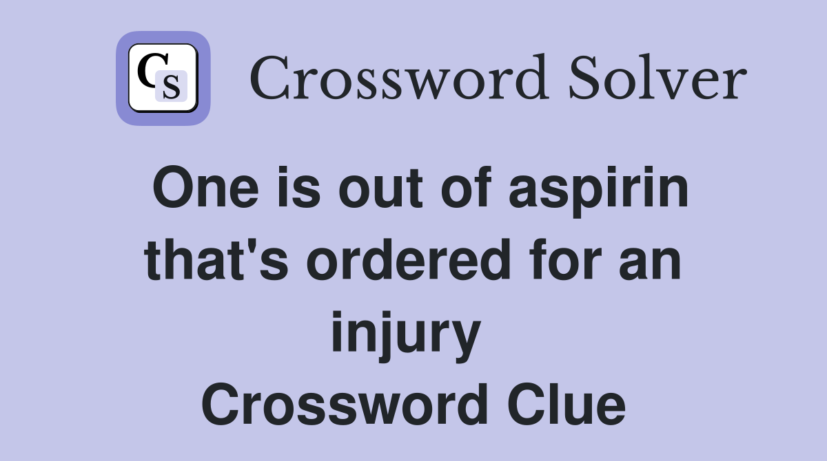 One is out of aspirin that's ordered for an injury  Crossword Clue