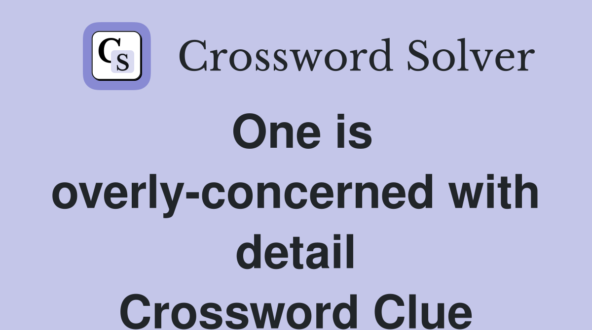One is overly-concerned with detail Crossword Clue