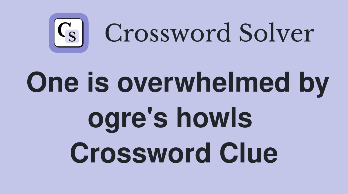 One is overwhelmed by ogre's howls  Crossword Clue