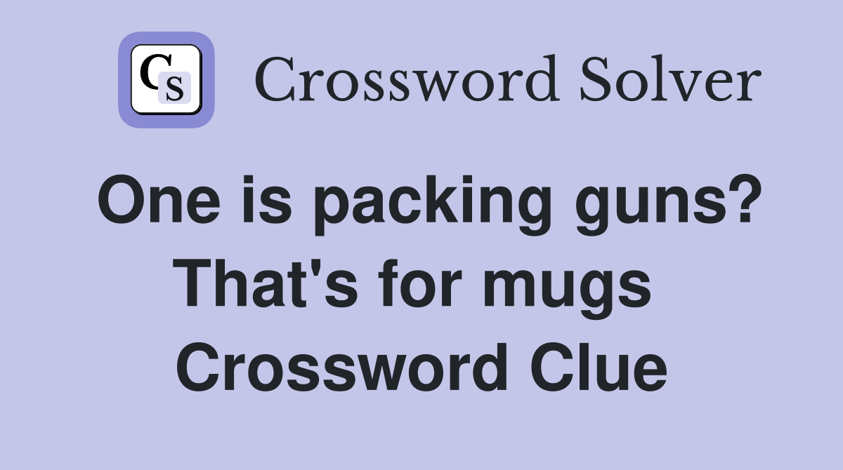 One is packing guns? That's for mugs  Crossword Clue