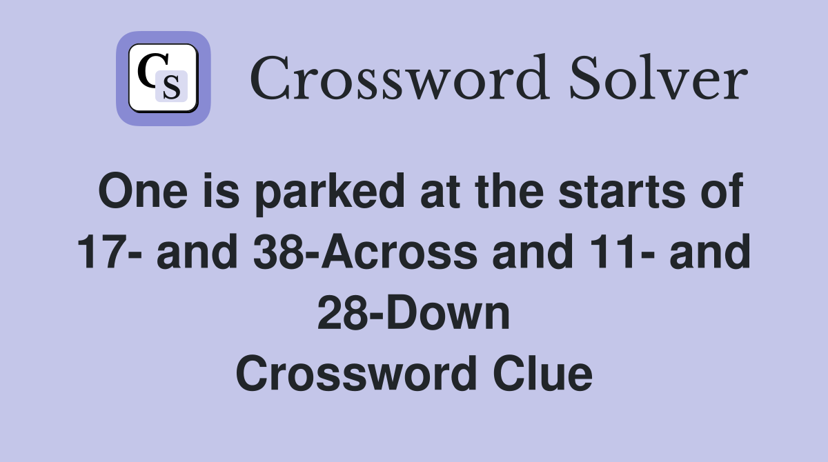One is parked at the starts of 17- and 38-Across and 11- and 28-Down Crossword Clue