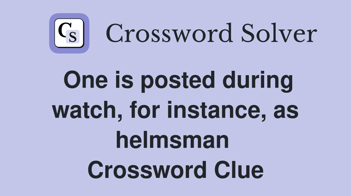 One is posted during watch, for instance, as helmsman  Crossword Clue