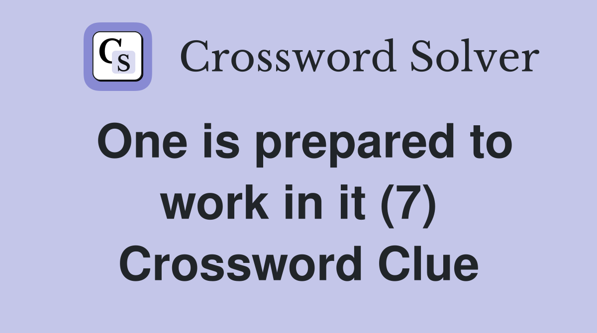 One is prepared to work in it (7) Crossword Clue