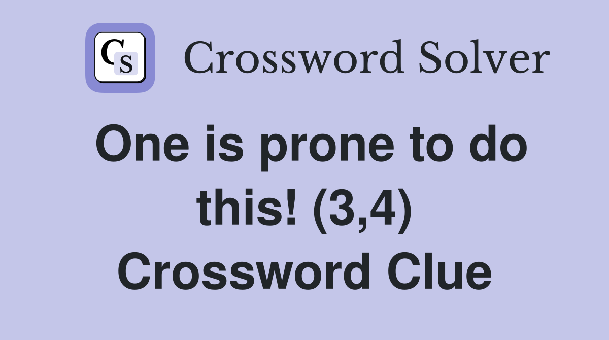 One is prone to do this! (3,4) Crossword Clue