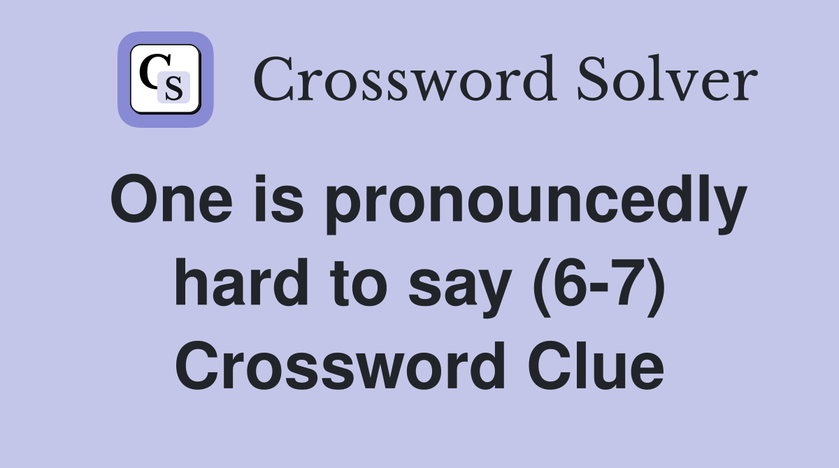 One is pronouncedly hard to say (6-7) Crossword Clue
