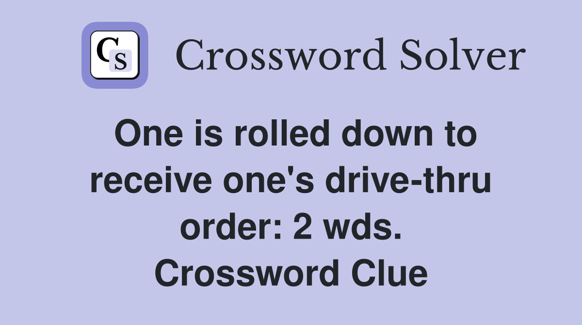 One is rolled down to receive one's drive-thru order: 2 wds. Crossword Clue