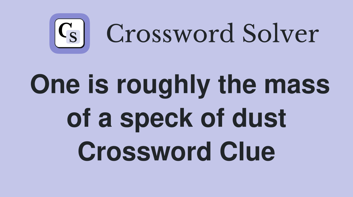 One is roughly the mass of a speck of dust Crossword Clue