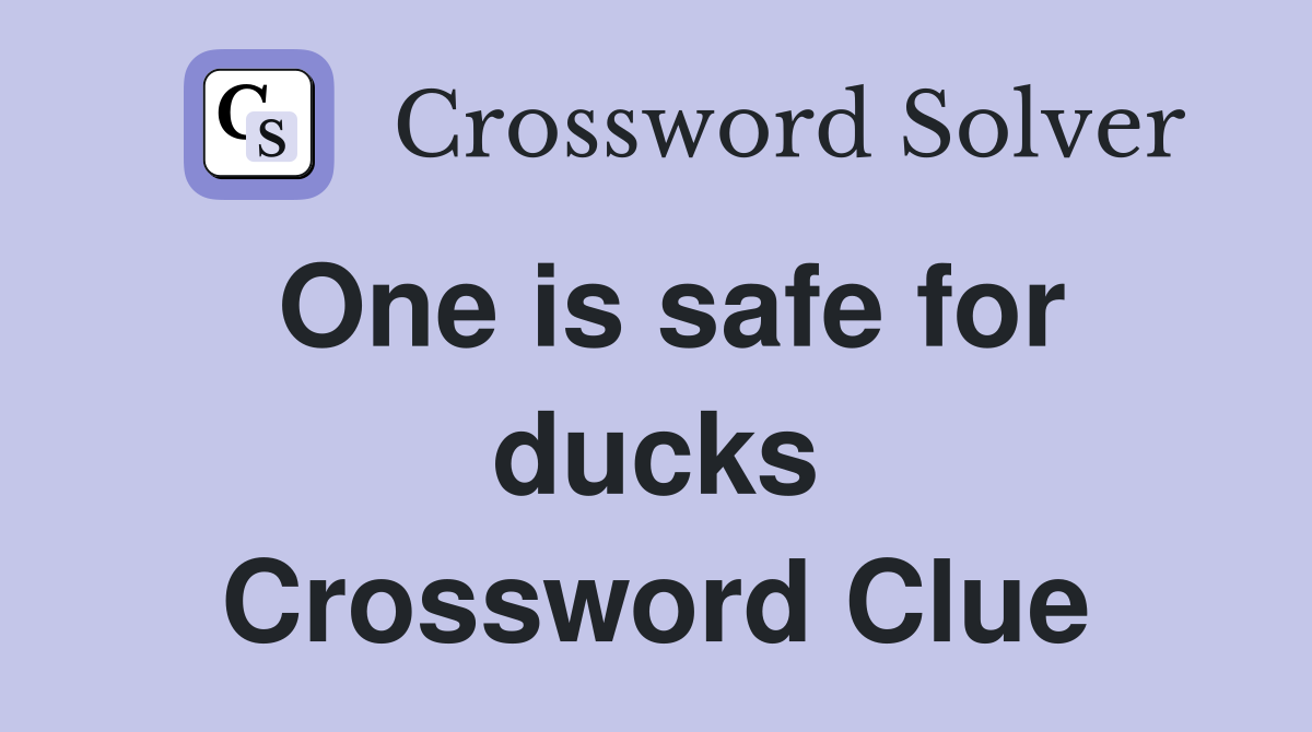 One is safe for ducks Crossword Clue