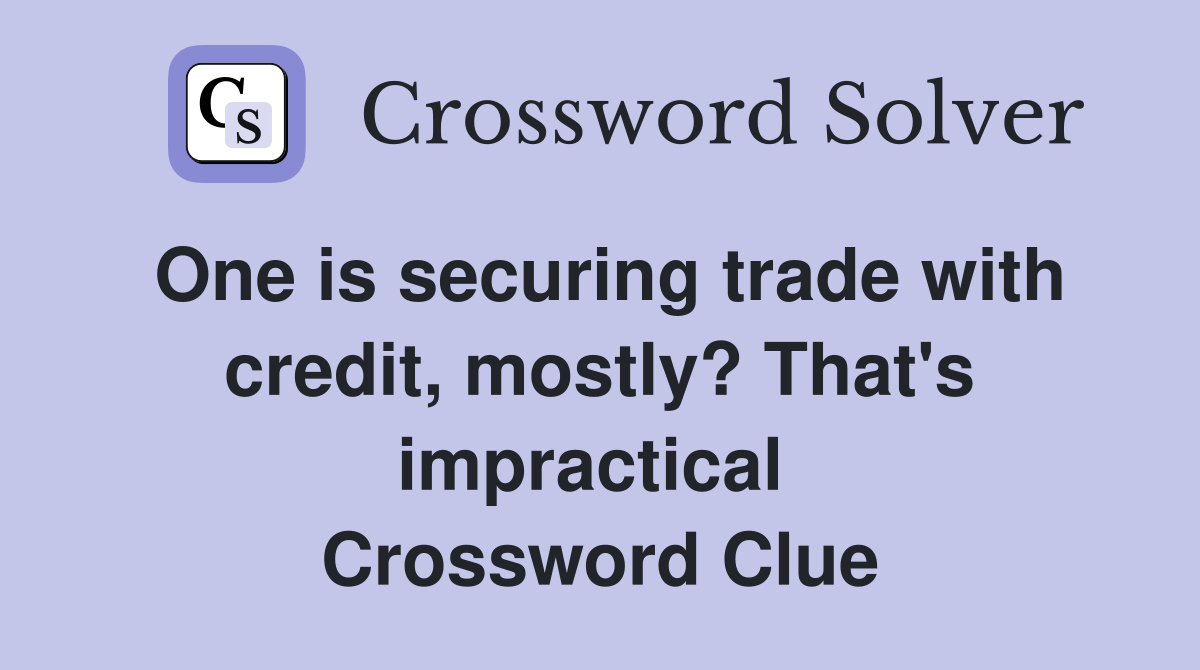 One is securing trade with credit, mostly? That's impractical  Crossword Clue