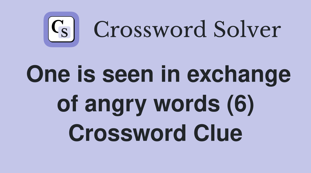 One is seen in exchange of angry words (6) Crossword Clue