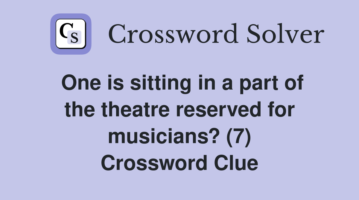 One is sitting in a part of the theatre reserved for musicians? (7) Crossword Clue