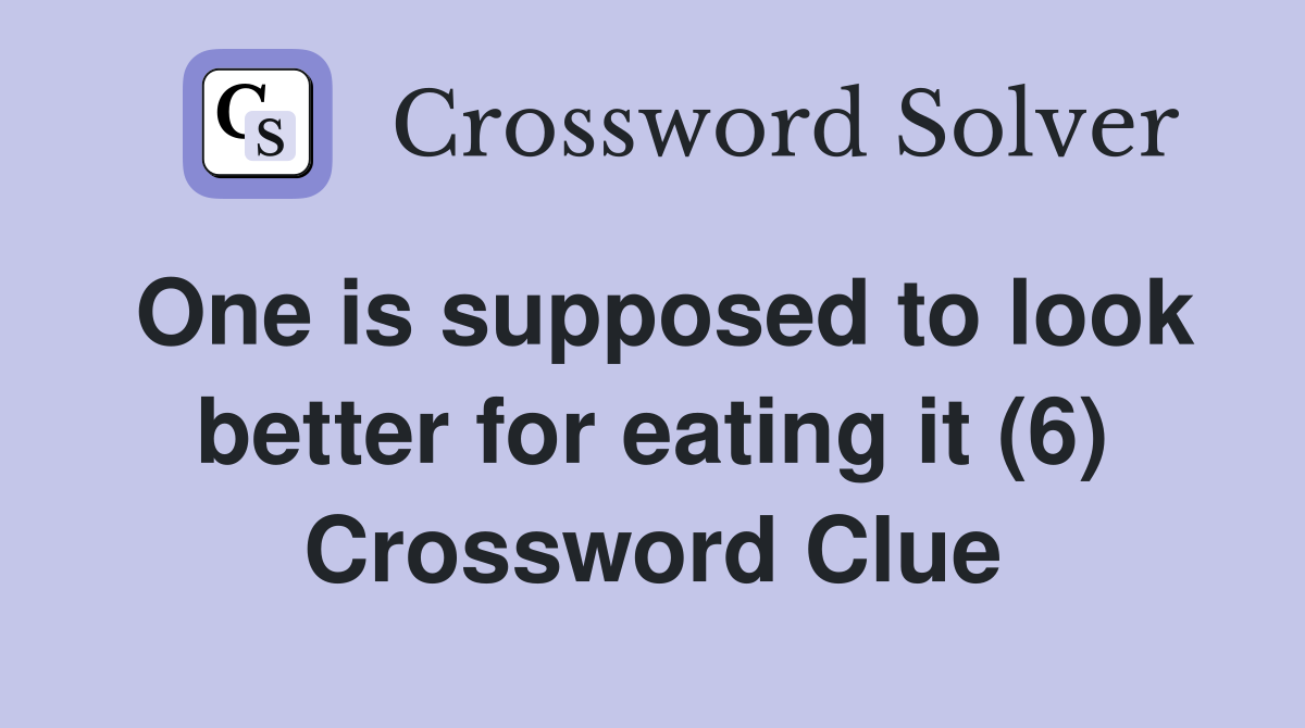One is supposed to look better for eating it (6) Crossword Clue