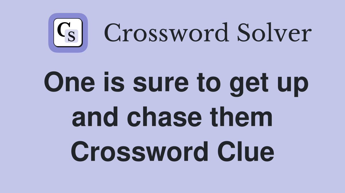 One is sure to get up and chase them Crossword Clue