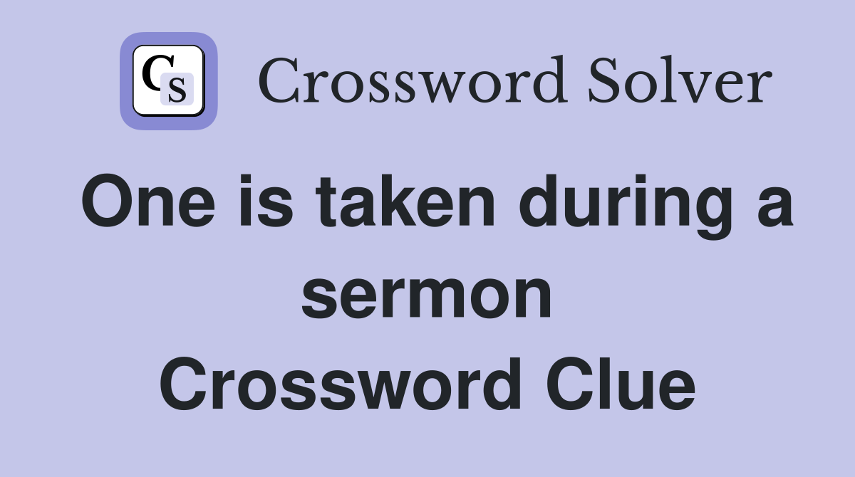 One is taken during a sermon Crossword Clue
