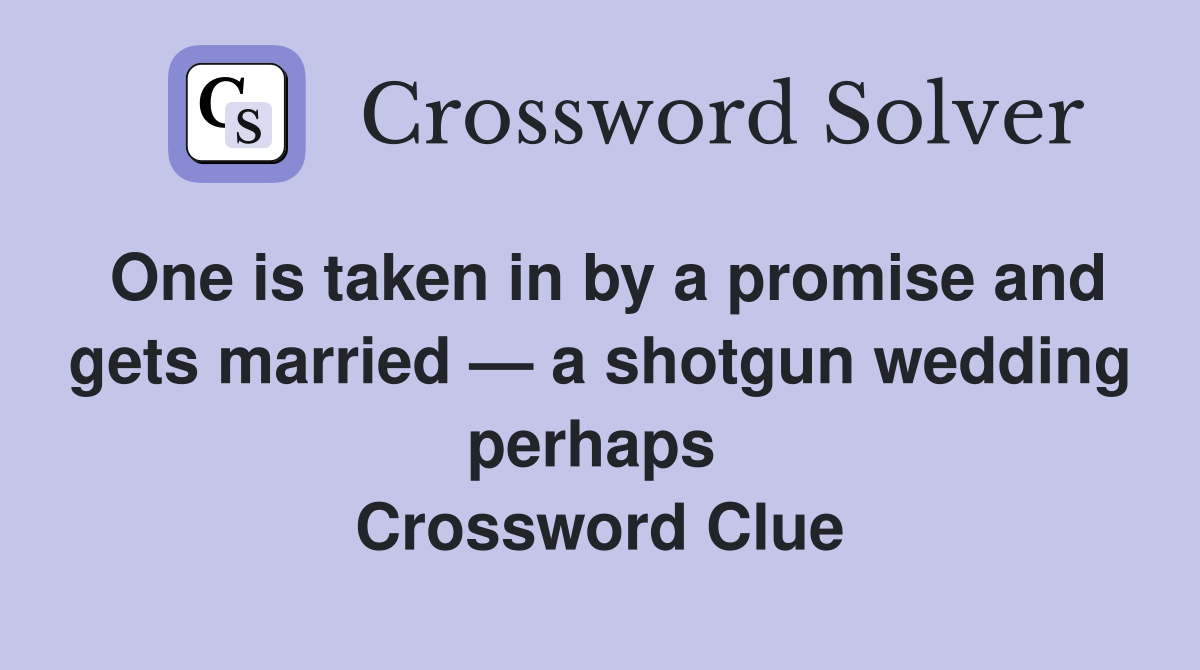 One is taken in by a promise and gets married — a shotgun wedding perhaps  Crossword Clue