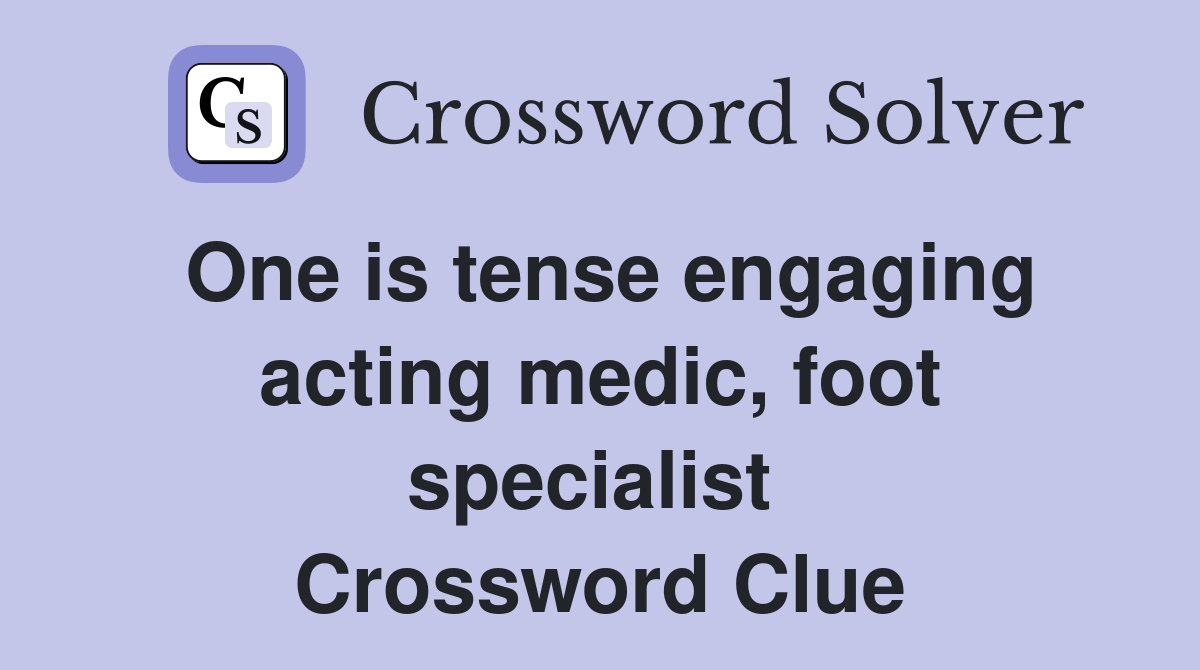 One is tense engaging acting medic, foot specialist  Crossword Clue