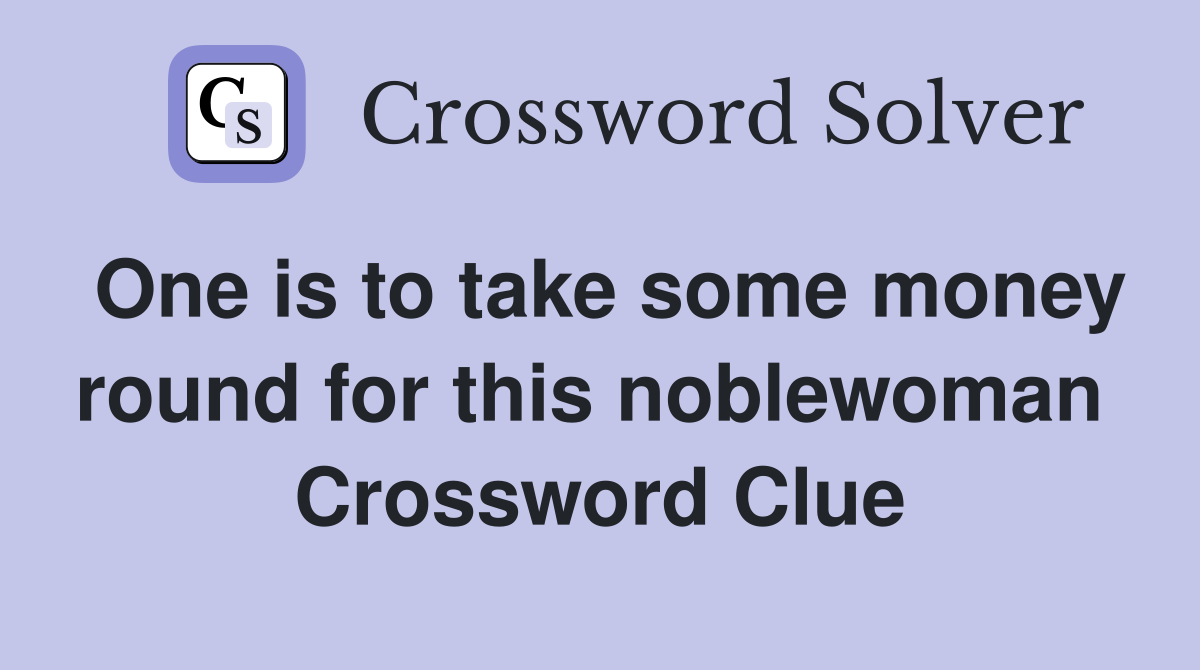 One is to take some money round for this noblewoman  Crossword Clue