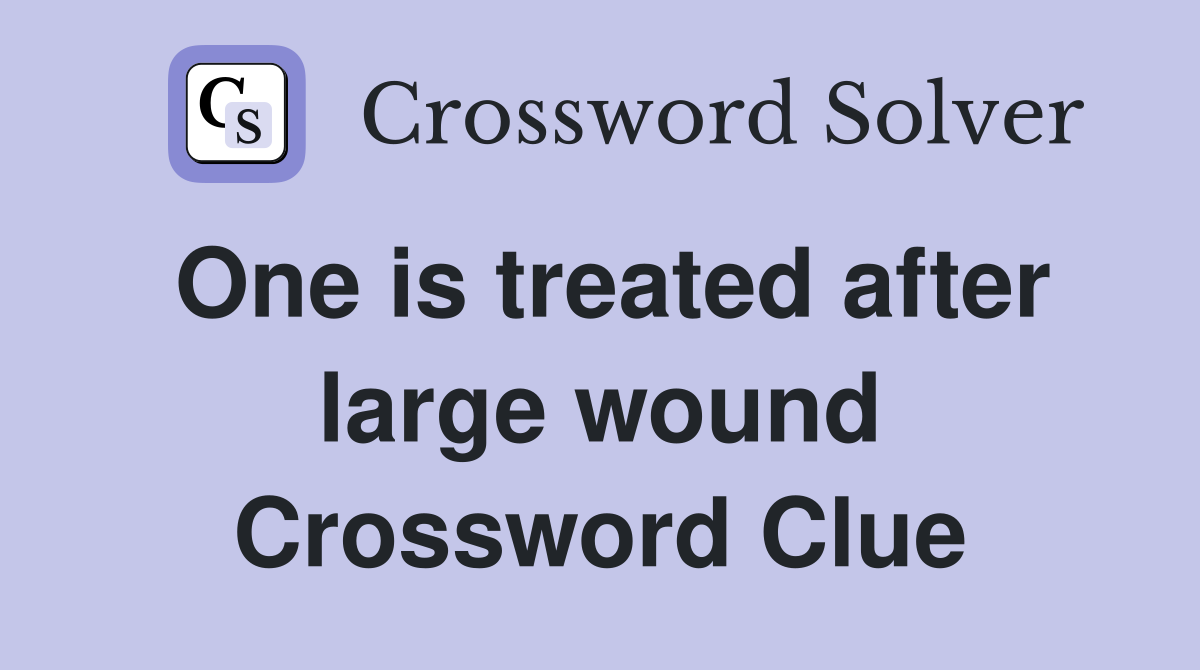 One is treated after large wound Crossword Clue