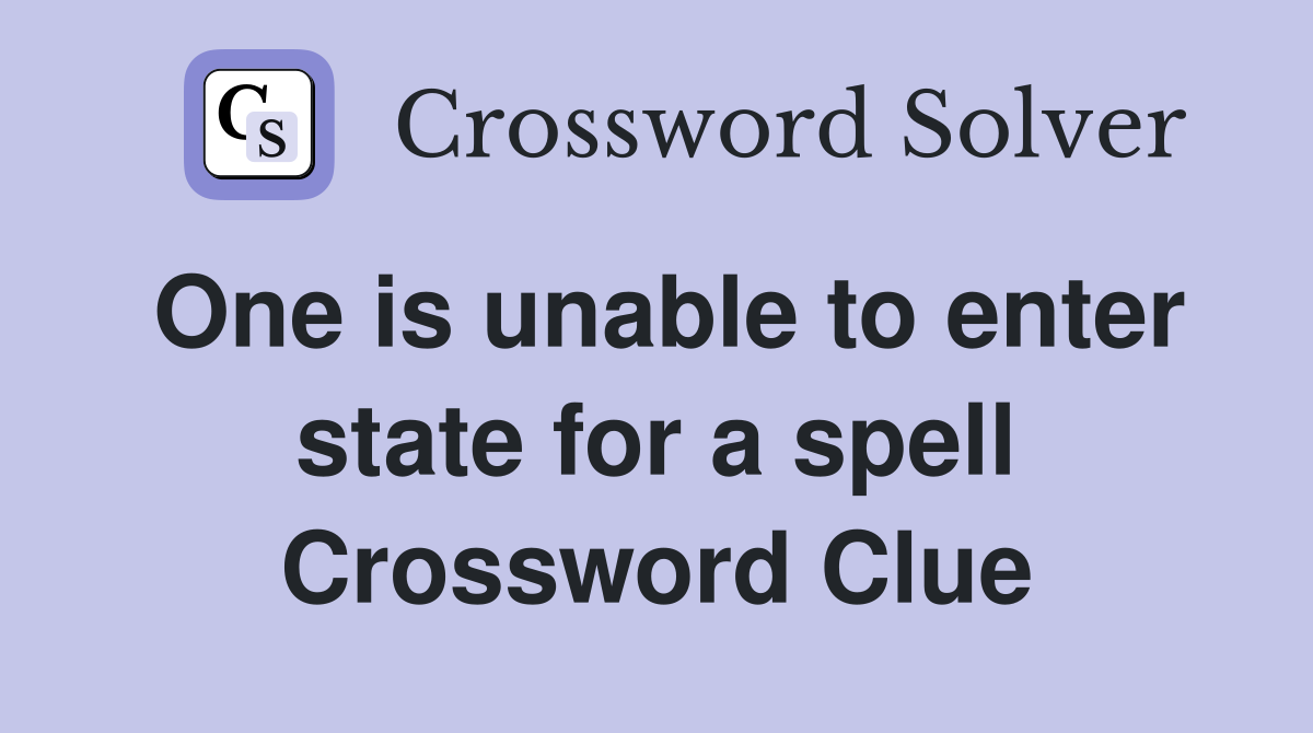 One is unable to enter state for a spell Crossword Clue