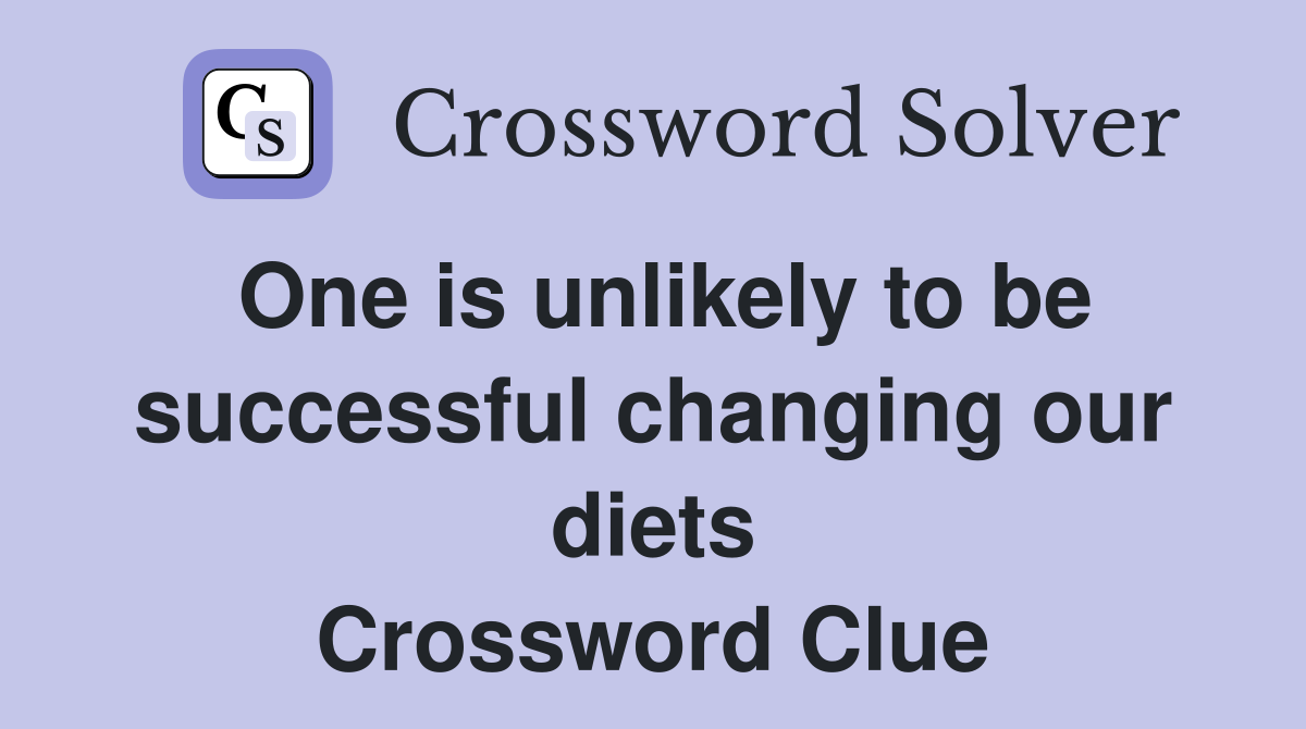 One is unlikely to be successful changing our diets Crossword Clue
