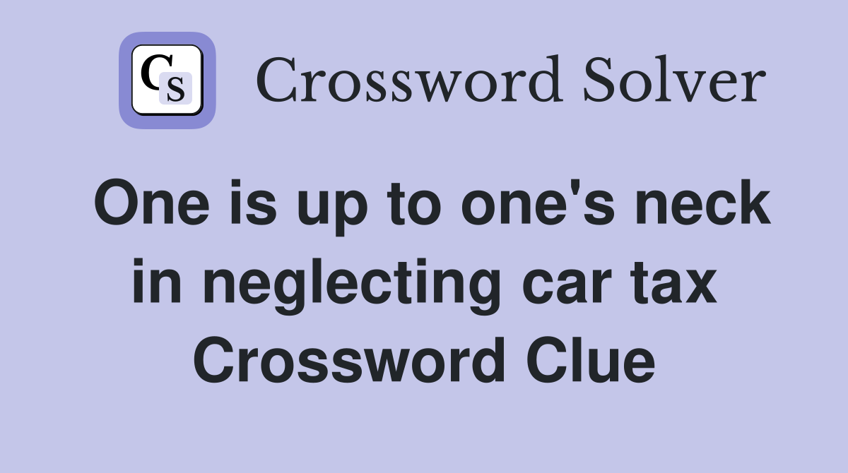 One is up to one's neck in neglecting car tax Crossword Clue
