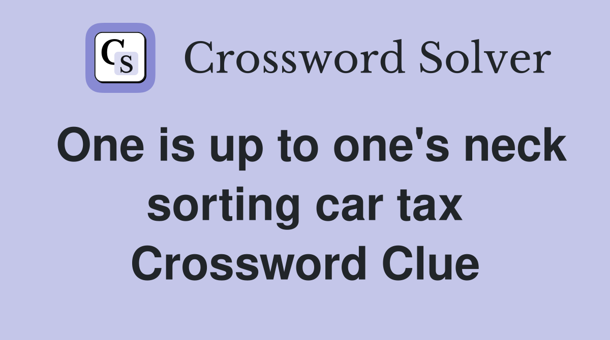 One is up to one's neck sorting car tax Crossword Clue