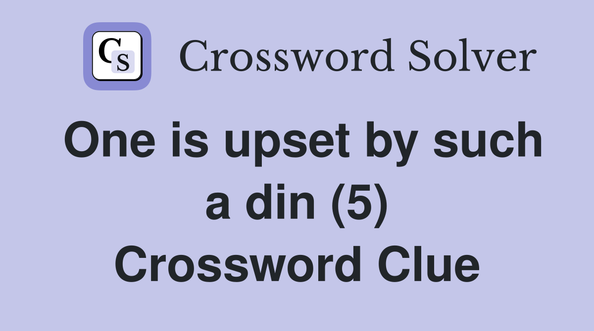 One is upset by such a din (5) Crossword Clue