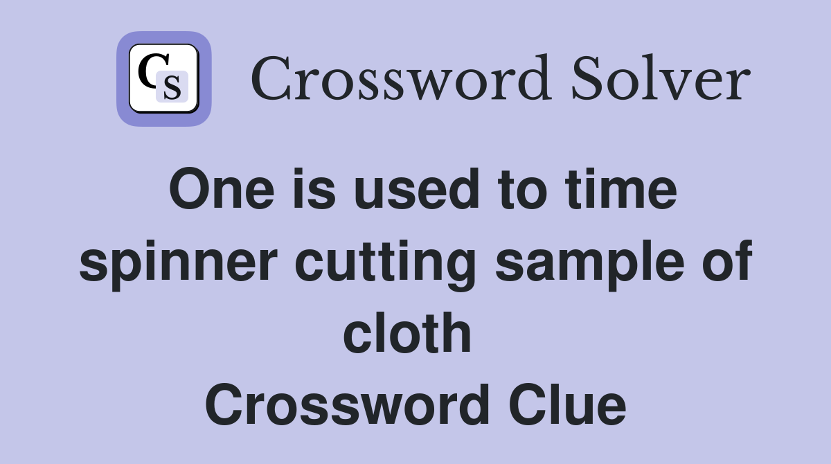 One is used to time spinner cutting sample of cloth  Crossword Clue