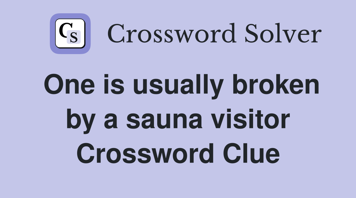 One is usually broken by a sauna visitor Crossword Clue