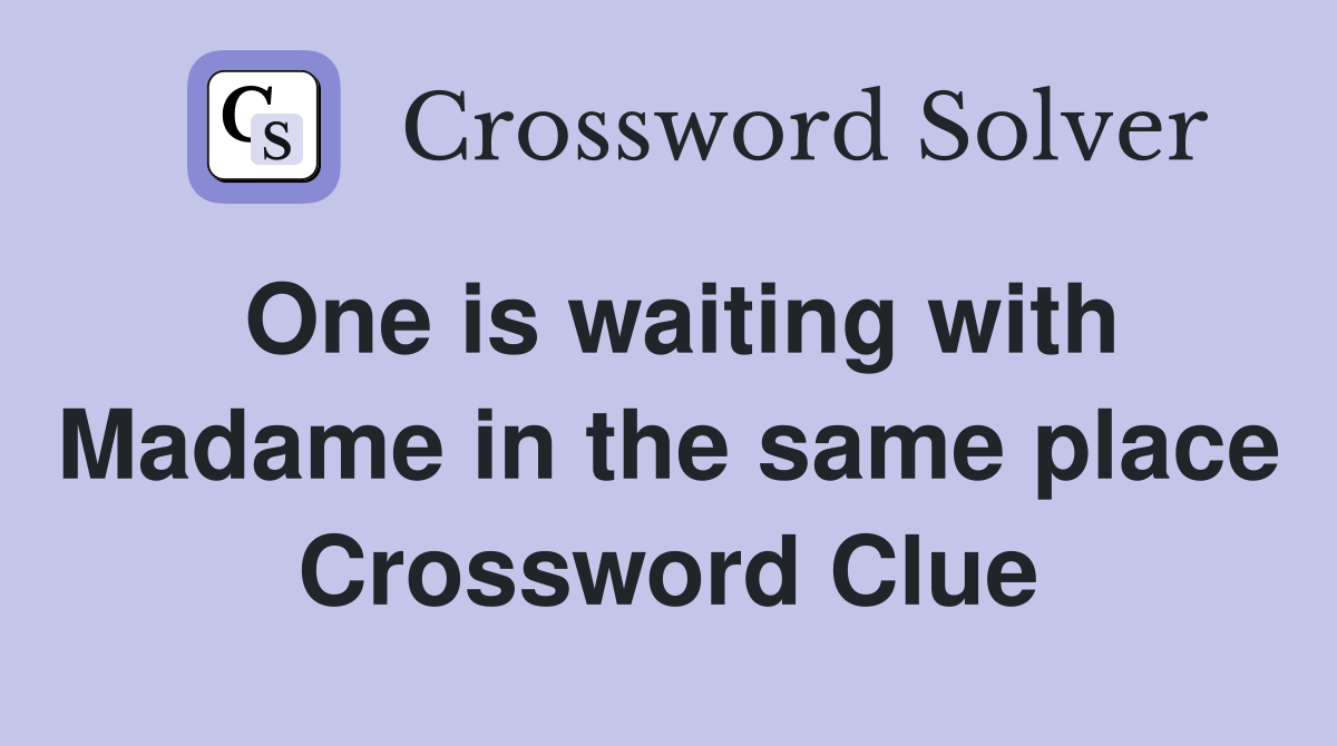 One is waiting with Madame in the same place Crossword Clue