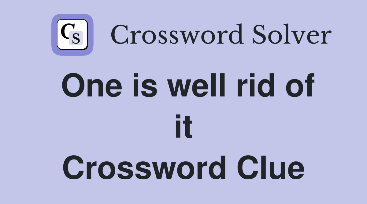 One is well rid of it Crossword Clue
