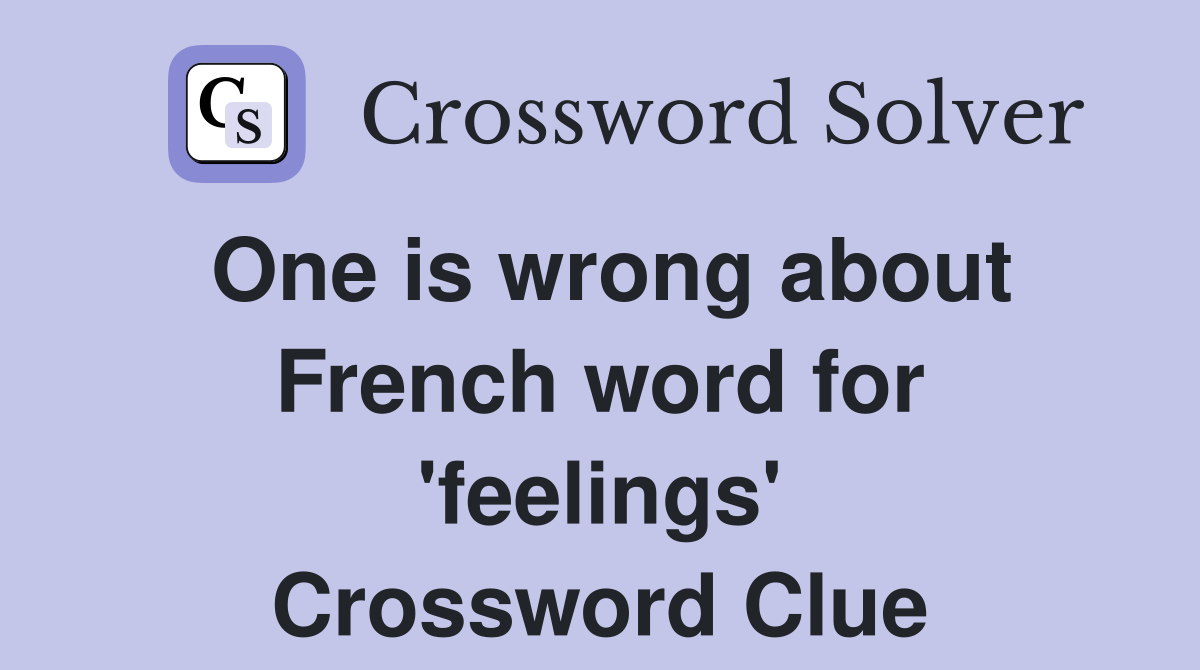 One is wrong about French word for 'feelings' Crossword Clue