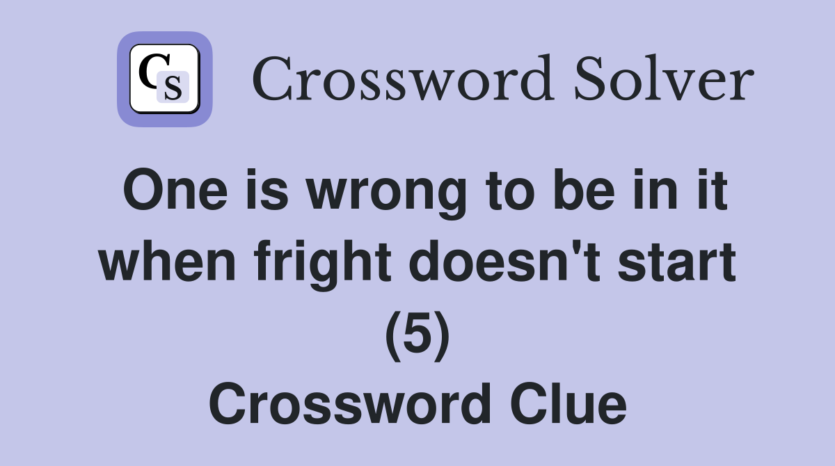 One is wrong to be in it when fright doesn't start (5) Crossword Clue