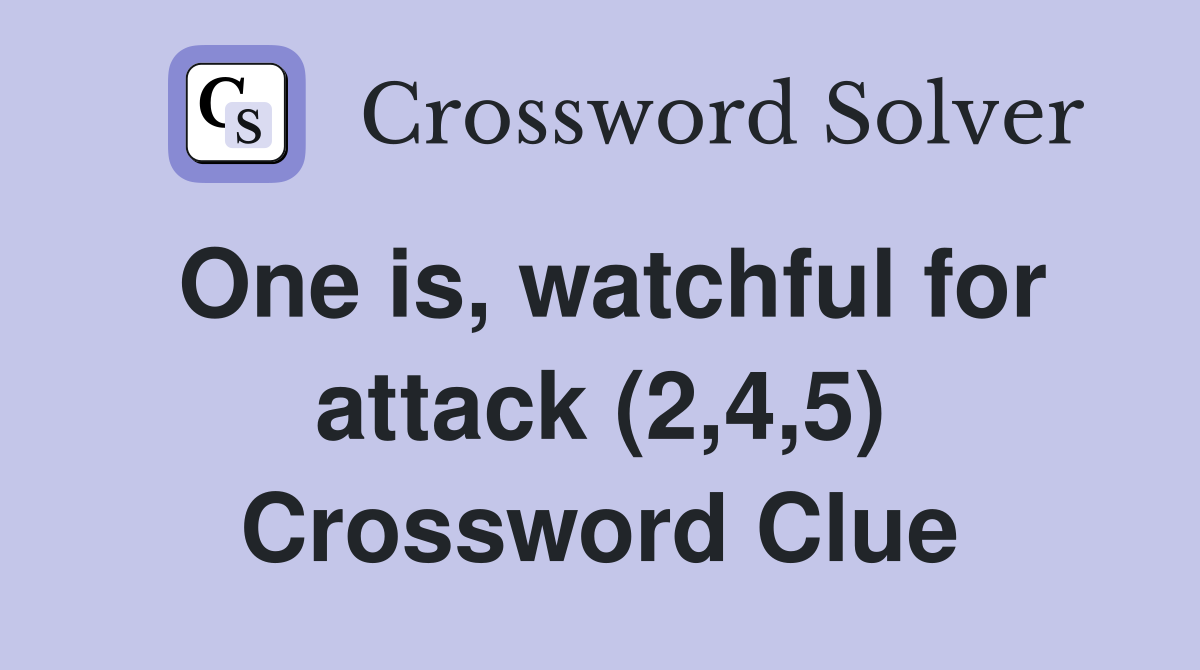One is, watchful for attack (2,4,5) Crossword Clue