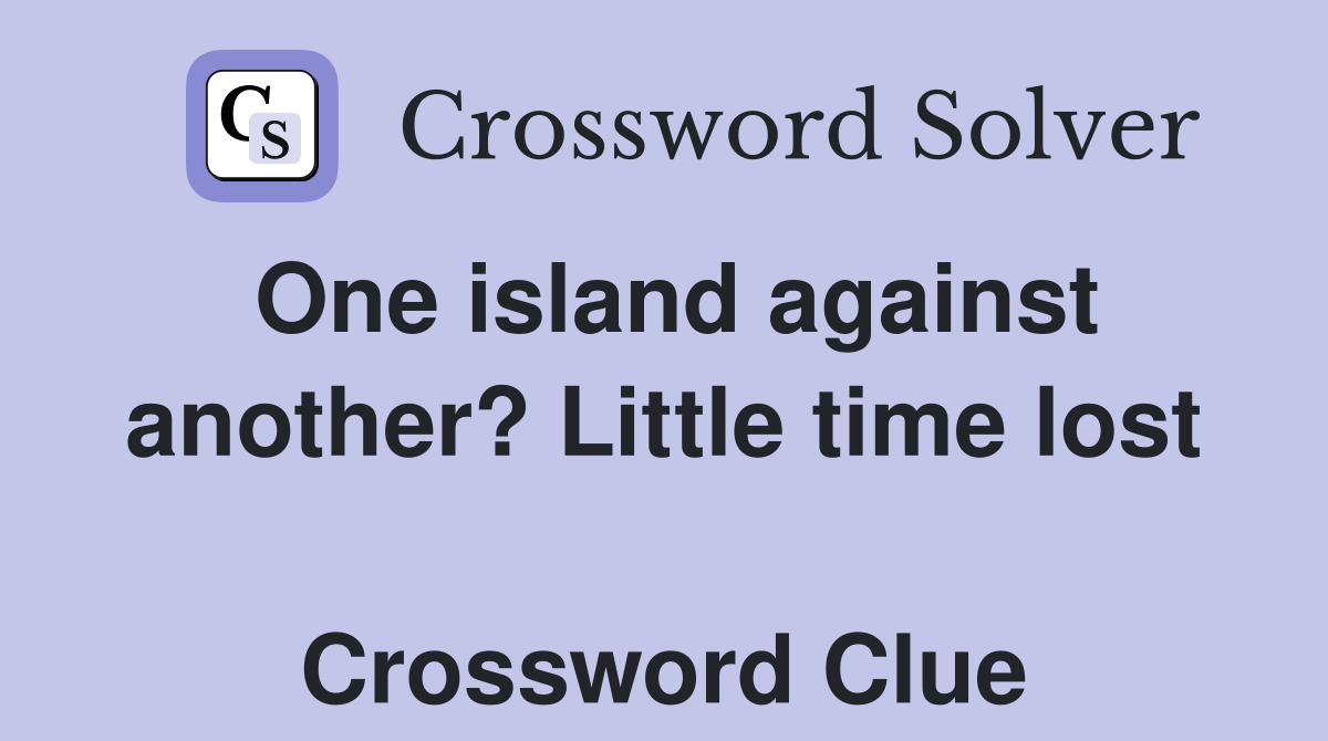 One island against another? Little time lost  Crossword Clue