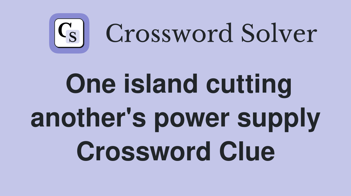 One island cutting another's power supply Crossword Clue