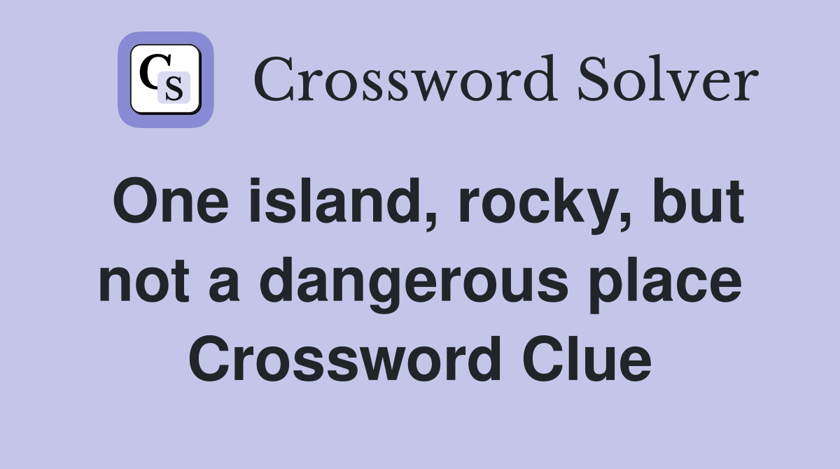 One island, rocky, but not a dangerous place Crossword Clue