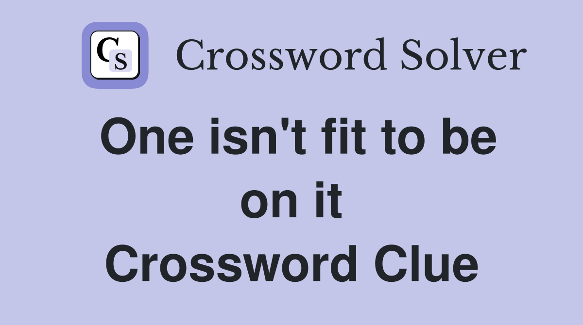 One isn't fit to be on it Crossword Clue