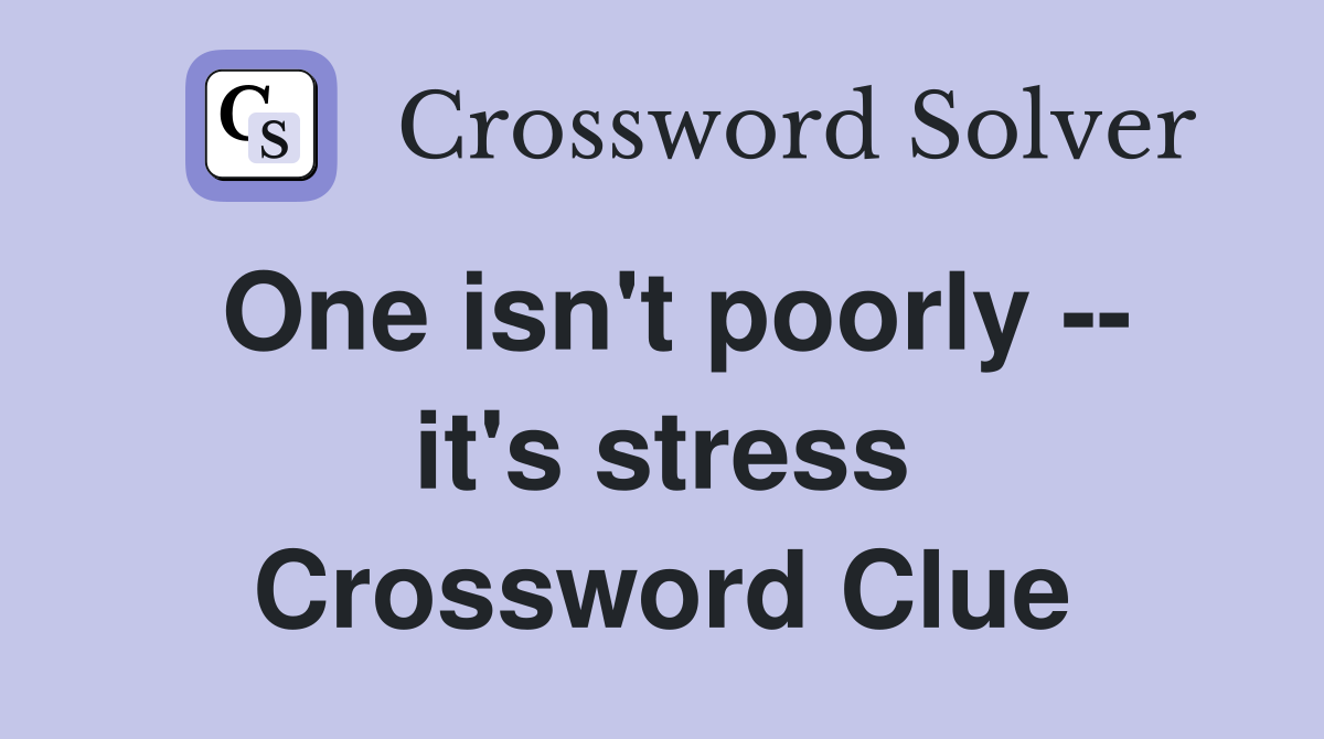 One isn't poorly -- it's stress Crossword Clue