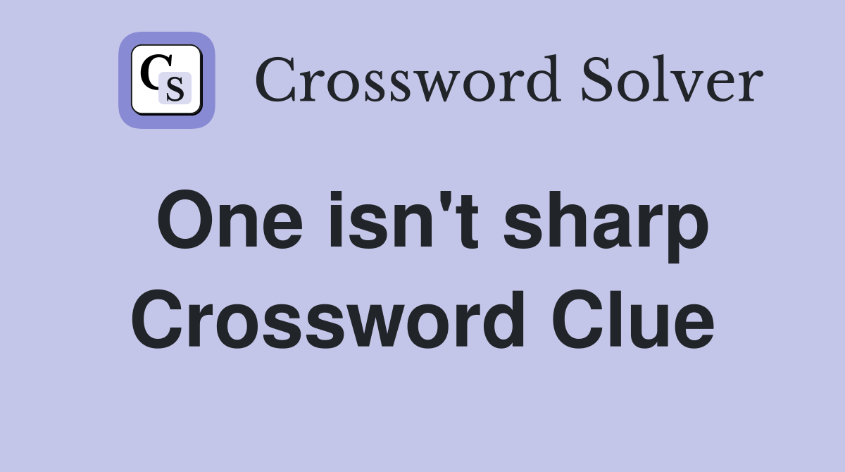 One isn't sharp Crossword Clue