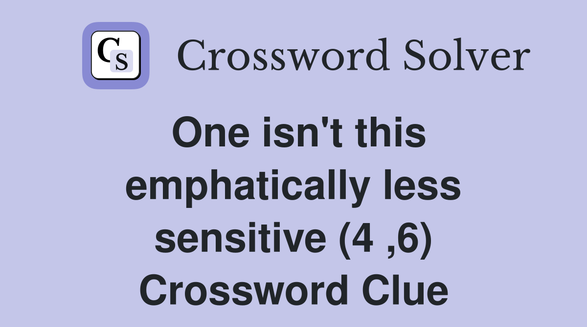 One isn't this emphatically less sensitive (4 ,6) Crossword Clue