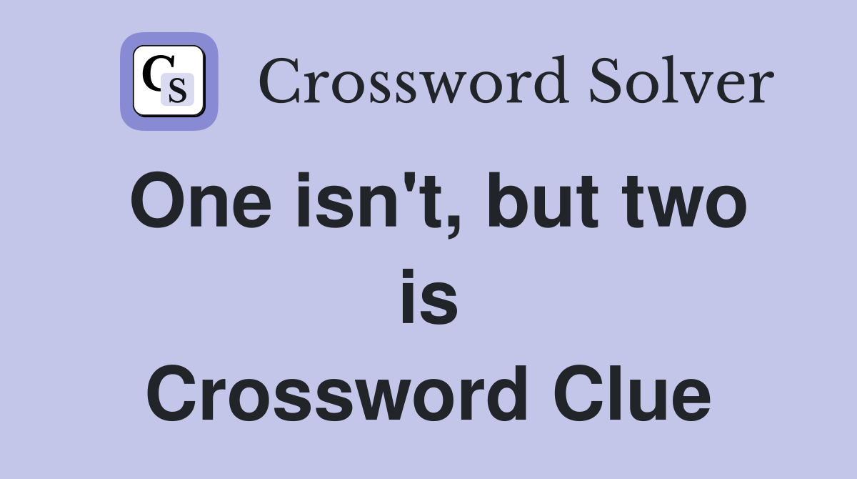 One isn't, but two is Crossword Clue