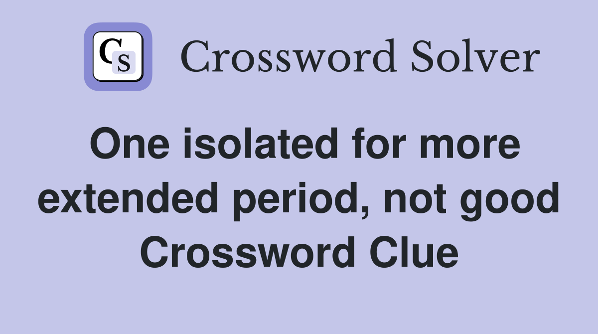 One isolated for more extended period, not good Crossword Clue
