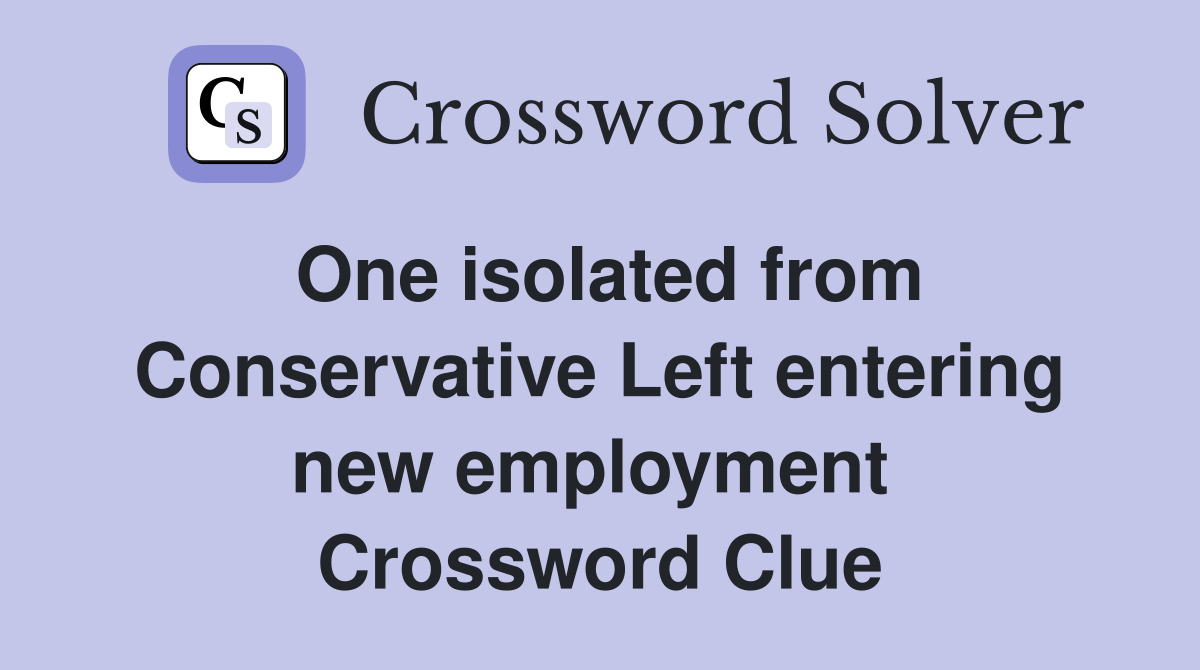 One isolated from Conservative Left entering new employment  Crossword Clue
